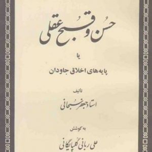 حسن و قبح عقلی یا پایه های اخلاق جاودان آیت الله سبحانی